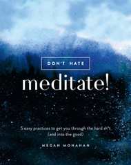 Don't Hate Meditate!: 5 Easy Practices to Get You Through the Hard