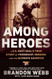 Among Heroes: A U.S. Navy SEAL's True Story of Friendship Heroism and