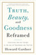 Truth Beauty And Goodness Reframed