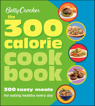 Betty Crocker The 300 Calorie Cookbook: 300 tasty meals for eating