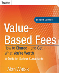 Value-Based Fees: How to Charge-and Get-What You're Worth: A Guide