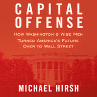 Capital Offense: How Washington's Wise Men Turned America's Future