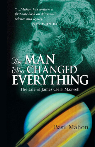 The Man Who Changed Everything: The Life of James Clerk Maxwell