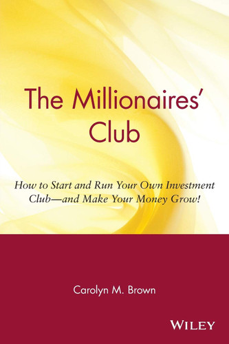The Millionaires' Club: How to Start and Run Your Own Investment Club