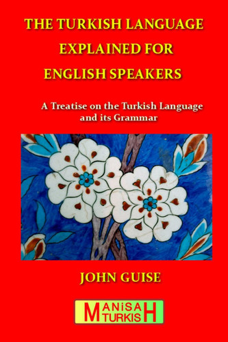 The Turkish Language Explained for English Speakers: A Treatise on