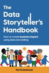 The Data Storyteller's Handbook: How to create business impact using