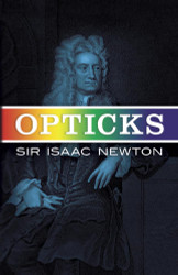 Opticks: Or a Treatise of the Reflections Refractions Inflections &