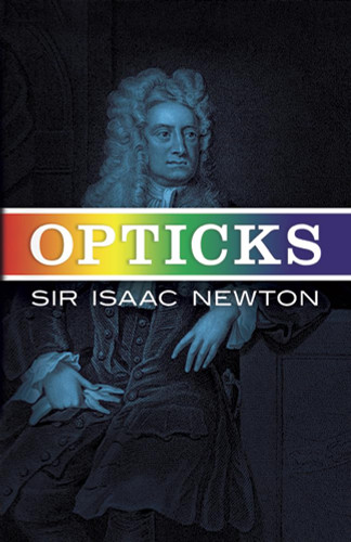 Opticks: Or a Treatise of the Reflections Refractions Inflections &