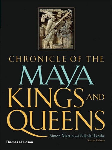 Chronicle of the Maya Kings and Queens: Deciphering The Dynasties of