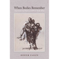 When Bodies Remember: Experiences and Politics of AIDS in South Africa