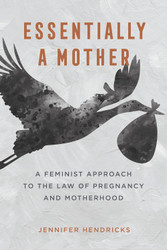 Essentially a Mother: A Feminist Approach to the Law of Pregnancy and