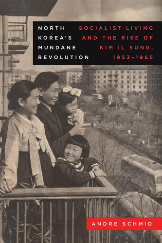 North Korea's Mundane Revolution: Socialist Living and the Rise of