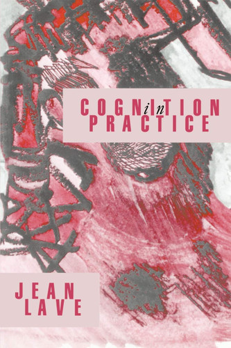 Cognition in Practice: Mind Mathematics and Culture in Everyday Life