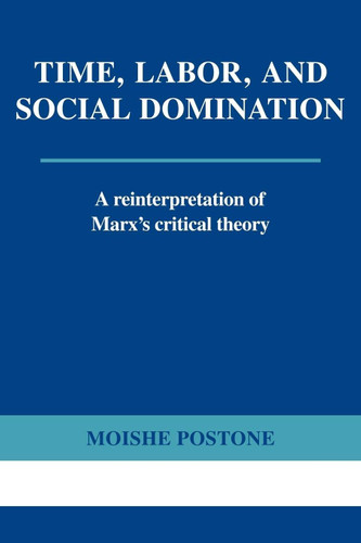 Time Labor and Social Domination: A Reinterpretation of Marx's