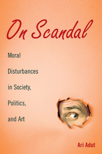 On Scandal: Moral Disturbances in Society Politics and Art