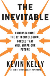 The Inevitable: Understanding the 12 Technological Forces That Will