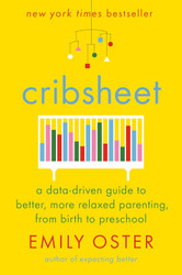 Cribsheet: A Data-Driven Guide to Better More Relaxed Parenting from
