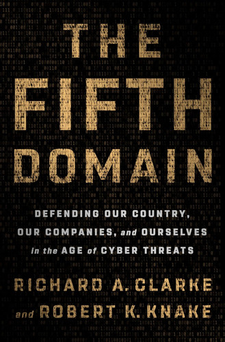 The Fifth Domain: Defending Our Country Our Companies and Ourselves