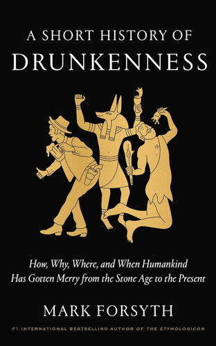 A Short History of Drunkenness: How Why Where and When Humankind Has