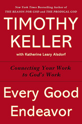 Every Good Endeavor: Connecting Your Work to God's Work