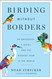 Birding Without Borders: An Obsession a Quest and the Biggest Year in