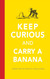 Keep Curious and Carry a Banana: Words of Wisdom from the World of