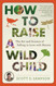 How to Raise a Wild Child: The Art and Science of Falling in Love How to Raise a Wild Child: The Art and Science of Falling in Love