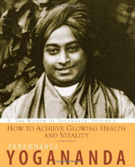 How to Achieve Glowing Health and Vitality: The Wisdom of Yogananda