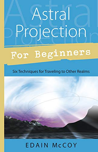 Astral Projection for Beginners: Six Techniques for Traveling to