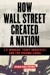 How Wall Street Created a Nation: J.P. Morgan Teddy Roosevelt and the
