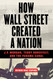 How Wall Street Created a Nation: J.P. Morgan Teddy Roosevelt and the