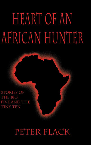 Heart of an African Hunter: Stories on the Big Five and Tiny Ten