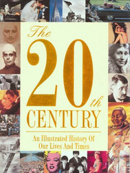 The 20th Century: An Illustrated History Of Our Lives And Times