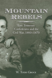 Mountain Rebels: East Tennessee Confederates 1860-1870
