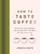 How to Taste Coffee: Develop Your Sensory Skills and Get the Most Out