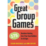 Great Group Games: 175 Boredom-Busting Zero-Prep Team Builders for