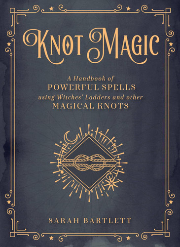 Knot Magic: A Handbook of Powerful Spells Using Witches' Ladders and