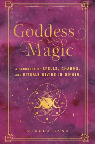 Goddess Magic: A Handbook of Spells Charms and Rituals Divine in