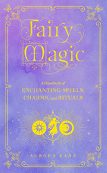 Fairy Magic: A Handbook of Enchanting Spells Charms and Rituals