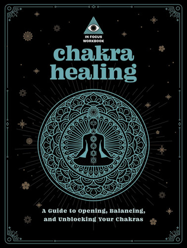 Chakra Healing: An In Focus Workbook: A Guide to Opening Balancing