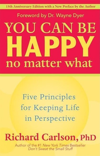 You Can Be Happy No Matter What: Five Principles for Keeping Life in