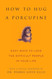 How to Hug a Porcupine: Easy Ways to Love the Difficult People in