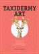 Taxidermy Art: A Rogue's Guide to the Work the Culture and How to Do
