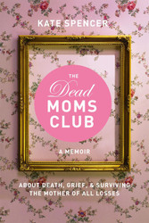The Dead Moms Club: A Memoir about Death Grief and Surviving the