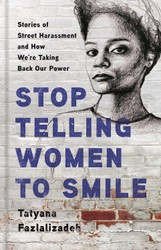 Stop Telling Women to Smile: Stories of Street Harassment and How