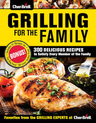 Char-Broil Grilling for the Family: 300 Delicious Recipes to Satisfy
