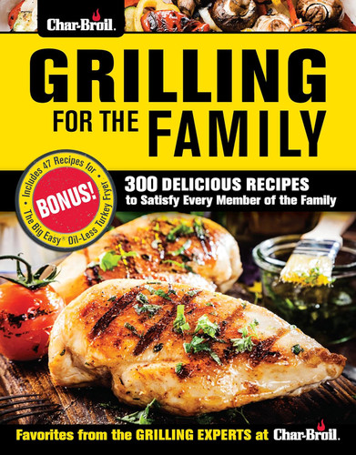 Char-Broil Grilling for the Family: 300 Delicious Recipes to Satisfy