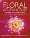 Floral Acupuncture: Applying the Flower Essences of Dr. Bach to