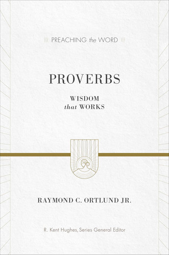 Proverbs: Wisdom That Works (Preaching the Word)