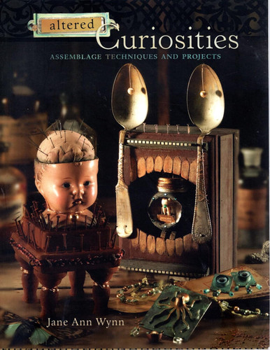 Altered Curiosities: Assemblage Techniques and Projects